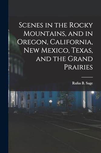 Beispielbild fr Scenes in the Rocky Mountains, and in Oregon, California, New Mexico, Texas, and the Grand Prairies zum Verkauf von THE SAINT BOOKSTORE