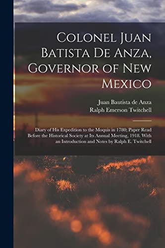 Beispielbild fr Colonel Juan Batista de Anza, Governor of New Mexico; Diary of his Expedition to the Moquis in 1780; Paper Read Before the Historical Society at its A zum Verkauf von GreatBookPrices