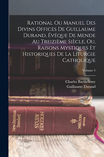 Stock image for Rational Ou Manuel Des Divins Offices De Guillaume Durand, ?v?que De Mende Au Treizi?me Si?cle, Ou, Raisons Mystiques Et Historiques De La Liturgie Catholique; Volume 4 for sale by PBShop.store US