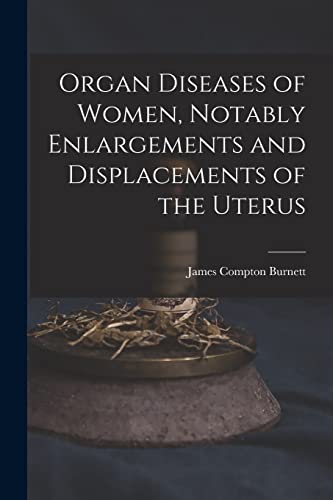 Stock image for Organ Diseases of Women, Notably Enlargements and Displacements of the Uterus for sale by GreatBookPrices