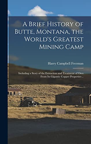 Stock image for A Brief History of Butte, Montana, the World's Greatest Mining Camp; Including a Story of the Extraction and Treatment of Ores From its Gigantic Coppe for sale by GreatBookPrices