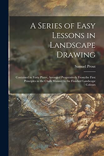 Stock image for A Series of Easy Lessons in Landscape Drawing: Contained in Forty Plates, Arranged Progressively From the First Principles in the Chalk Manner to the for sale by GreatBookPrices