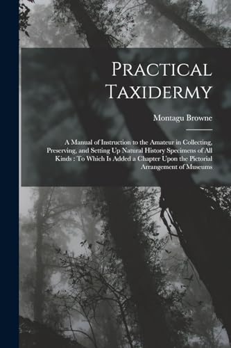 Stock image for Practical Taxidermy: A Manual of Instruction to the Amateur in Collecting, Preserving, and Setting Up Natural History Specimens of All Kinds : To Whic for sale by Chiron Media