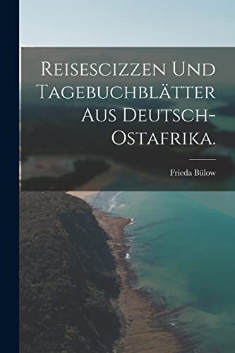 Imagen de archivo de Reisescizzen und Tagebuchblatter aus Deutsch-Ostafrika. a la venta por THE SAINT BOOKSTORE