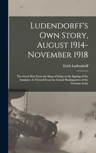 Stock image for Ludendorff's Own Story, August 1914-November 1918: The Great War From the Siege of Liege to the Signing of the Armistice As Viewed From the Grand Headquarters of the German Army for sale by THE SAINT BOOKSTORE