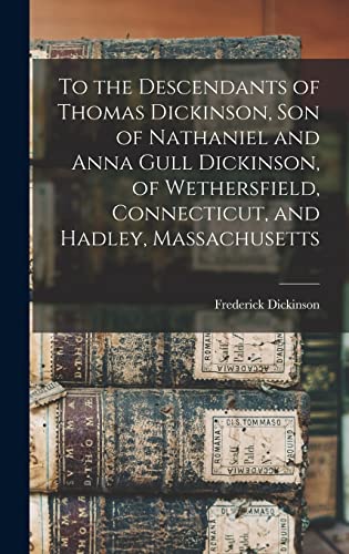 9781015793507: To the Descendants of Thomas Dickinson, son of Nathaniel and Anna Gull Dickinson, of Wethersfield, Connecticut, and Hadley, Massachusetts