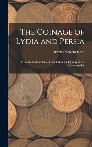 Imagen de archivo de The Coinage of Lydia and Persia; From the Earliest Times to the Fall of the Dynasty of the Achaemenidae a la venta por THE SAINT BOOKSTORE