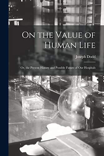 Imagen de archivo de On the Value of Human Life: Or, the Present History and Possible Future of Our Hospitals a la venta por THE SAINT BOOKSTORE