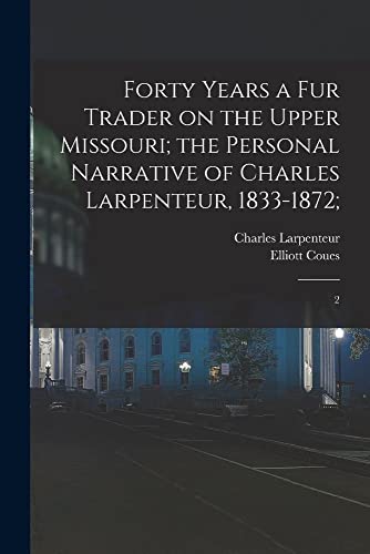 Beispielbild fr Forty Years a fur Trader on the Upper Missouri; the Personal Narrative of Charles Larpenteur, 1833-1872; zum Verkauf von PBShop.store US