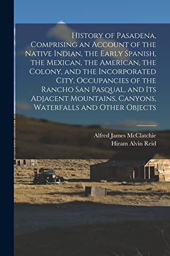 Imagen de archivo de History of Pasadena, Comprising an Account of the Native Indian, the Early Spanish, the Mexican, the American, the Colony, and the Incorporated City, a la venta por GreatBookPrices