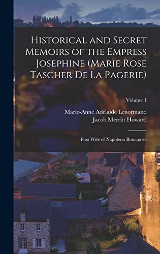 Stock image for Historical and Secret Memoirs of the Empress Josephine (Marie Rose Tascher De La Pagerie): First Wife of Napoleon Bonaparte; Volume 1 for sale by ALLBOOKS1