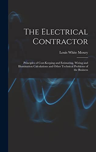Stock image for The Electrical Contractor: Principles of Cost-keeping and Estimating, Wiring and Illumination Calculations and Other Technical Problems of the Business for sale by THE SAINT BOOKSTORE