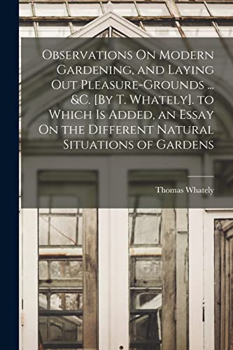 Imagen de archivo de Observations On Modern Gardening, and Laying Out Pleasure-Grounds . &c. [By T. Whately]. to Which Is Added, an Essay On the Different Natural Situat a la venta por GreatBookPrices