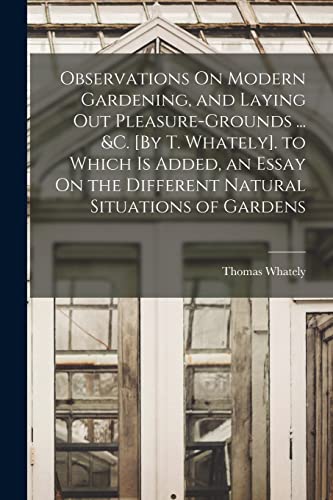 Stock image for Observations On Modern Gardening, and Laying Out Pleasure-Grounds . &c. [By T. Whately]. to Which Is Added, an Essay On the Different Natural Situat for sale by GreatBookPrices