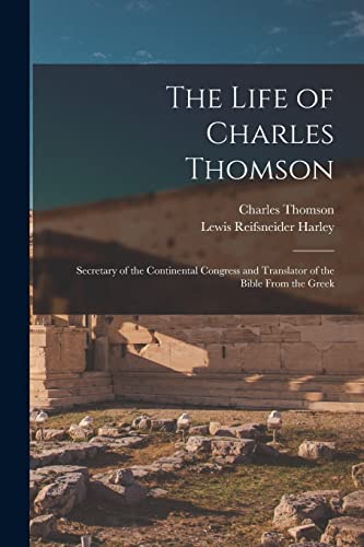 Imagen de archivo de The Life of Charles Thomson: Secretary of the Continental Congress and Translator of the Bible From the Greek a la venta por GreatBookPrices