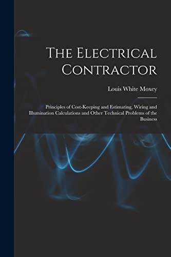 Stock image for The Electrical Contractor: Principles of Cost-keeping and Estimating, Wiring and Illumination Calculations and Other Technical Problems of the Busines for sale by GreatBookPrices