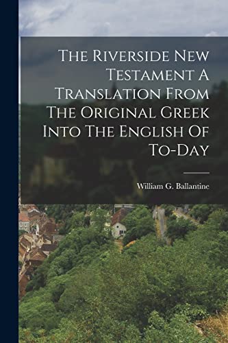 Stock image for The Riverside New Testament A Translation From The Original Greek Into The English Of To-Day for sale by PBShop.store US