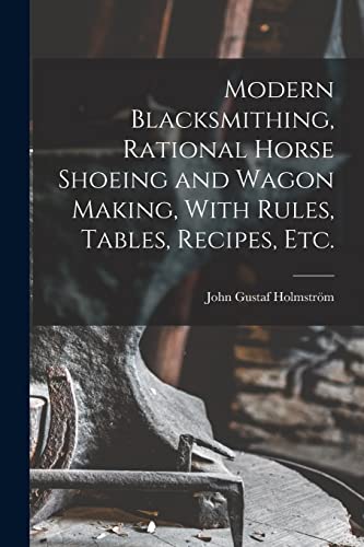 Imagen de archivo de Modern Blacksmithing, Rational Horse Shoeing and Wagon Making, With Rules, Tables, Recipes, etc. a la venta por PBShop.store US