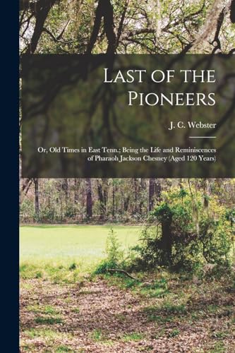 Stock image for Last of the Pioneers; or, Old Times in East Tenn.; Being the Life and Reminiscences of Pharaoh Jackson Chesney (aged 120 Years) for sale by GreatBookPrices