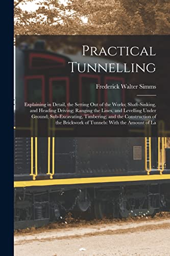 Immagine dell'editore per Practical Tunnelling: Explaining in Detail, the Setting Out of the Works; Shaft-Sinking, and Heading Driving; Ranging the Lines, and Levelling Under ... Brickwork of Tunnels: With the Amount of La venduto da Ria Christie Collections