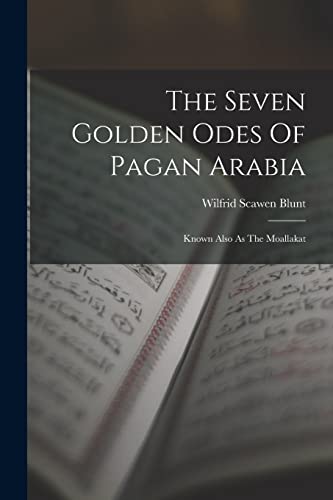 Imagen de archivo de The Seven Golden Odes Of Pagan Arabia: Known Also As The Moallakat a la venta por GreatBookPrices