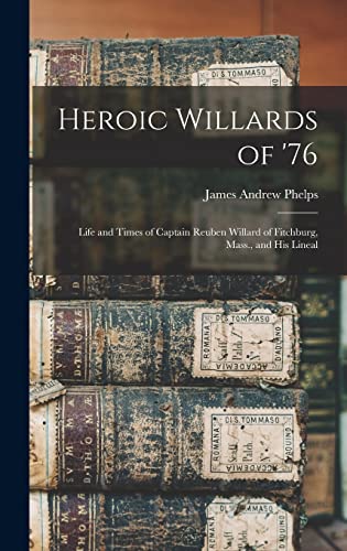 Stock image for Heroic Willards of '76; Life and Times of Captain Reuben Willard of Fitchburg, Mass., and his Lineal for sale by THE SAINT BOOKSTORE