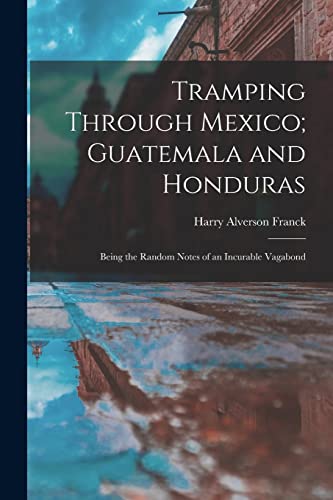 Beispielbild fr Tramping Through Mexico; Guatemala and Honduras: Being the Random Notes of an Incurable Vagabond zum Verkauf von THE SAINT BOOKSTORE