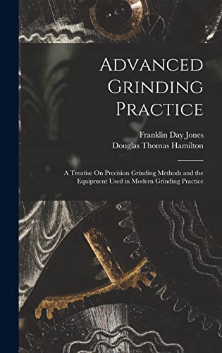 Stock image for Advanced Grinding Practice: A Treatise On Precision Grinding Methods and the Equipment Used in Modern Grinding Practice for sale by California Books