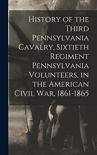 Stock image for History of the Third Pennsylvania Cavalry, Sixtieth Regiment Pennsylvania Volunteers, in the American Civil War, 1861-1865 for sale by PBShop.store US