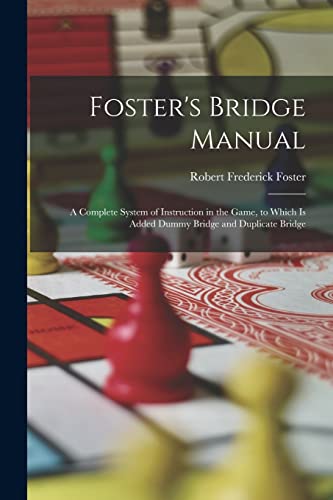 Stock image for Foster's Bridge Manual: A Complete System of Instruction in the Game, to Which Is Added Dummy Bridge and Duplicate Bridge for sale by GreatBookPrices