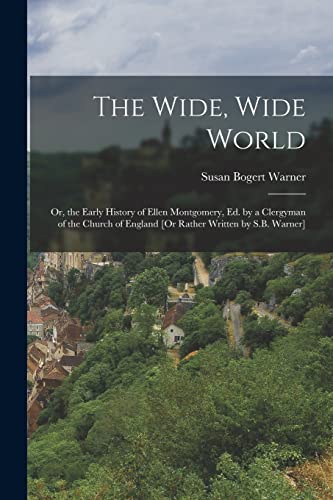 Stock image for The Wide, Wide World: Or, the Early History of Ellen Montgomery, Ed. by a Clergyman of the Church of England [Or Rather Written by S.B. Warn for sale by PBShop.store US