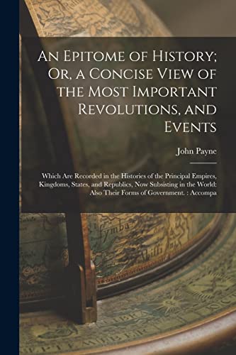 Stock image for An Epitome of History; Or, a Concise View of the Most Important Revolutions, and Events: Which Are Recorded in the Histories of the Principal Empires, Kingdoms, States, and Republics, Now Subsisting in the World: Also Their Forms of Government.: Accompa for sale by THE SAINT BOOKSTORE
