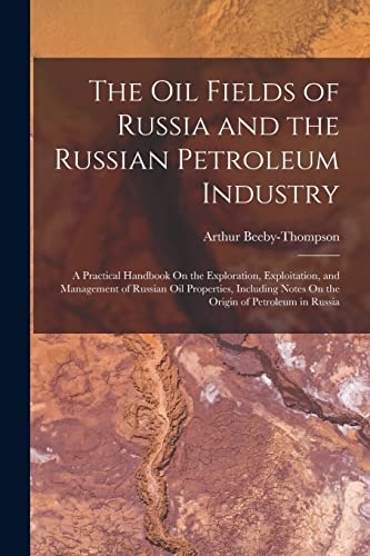 Imagen de archivo de The Oil Fields of Russia and the Russian Petroleum Industry: A Practical Handbook On the Exploration, Exploitation, and Management of Russian Oil Properties, Including Notes On the Origin of Petroleum in Russia a la venta por THE SAINT BOOKSTORE