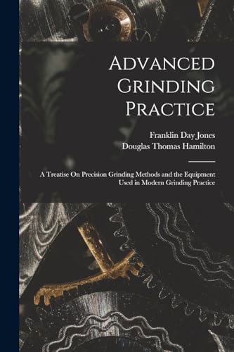 Beispielbild fr Advanced Grinding Practice: A Treatise On Precision Grinding Methods and the Equipment Used in Modern Grinding Practice zum Verkauf von GreatBookPrices