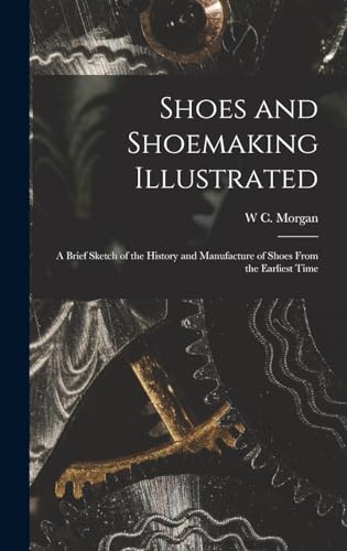 Stock image for Shoes and Shoemaking Illustrated: A Brief Sketch of the History and Manufacture of Shoes From the Earliest Time for sale by THE SAINT BOOKSTORE