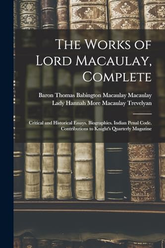 9781015830387: The Works of Lord Macaulay, Complete: Critical and Historical Essays. Biographies. Indian Penal Code. Contributions to Knight's Quarterly Magazine