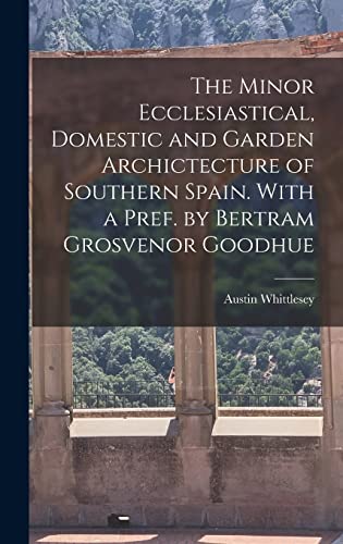 Imagen de archivo de The Minor Ecclesiastical, Domestic and Garden Archictecture of Southern Spain. With a Pref. by Bertram Grosvenor Goodhue a la venta por THE SAINT BOOKSTORE