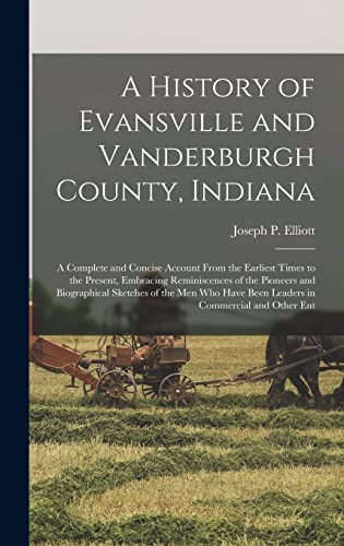 Beispielbild fr A History of Evansville and Vanderburgh County, Indiana: A Complete and Concise Account From the Earliest Times to the Present, Embracing Reminiscence zum Verkauf von GreatBookPrices