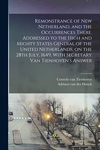 Stock image for Remonstrance of New Netherland, and the Occurrences There. Addressed to the High and Mighty States General of the United Netherlands, on the 28th July, 1649. With Secretary Van Tienhoven's Answer for sale by PBShop.store US