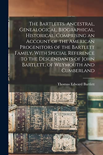 Stock image for The Bartletts. Ancestral, Genealogical, Biographical, Historical. Comprising an Account of the American Progenitors of the Bartlett Family, With Special Reference to the Descendants of John Bartlett, of Weymouth and Cumberland for sale by THE SAINT BOOKSTORE