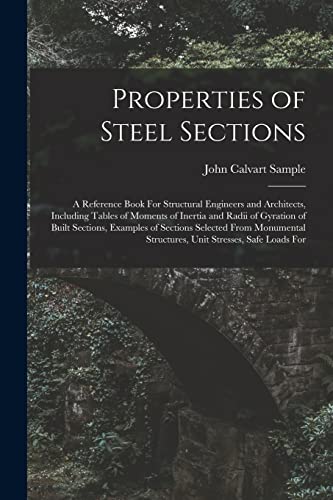 Stock image for Properties of Steel Sections; a Reference Book For Structural Engineers and Architects, Including Tables of Moments of Inertia and Radii of Gyration of Built Sections, Examples of Sections Selected From Monumental Structures, Unit Stresses, Safe Loads For for sale by THE SAINT BOOKSTORE