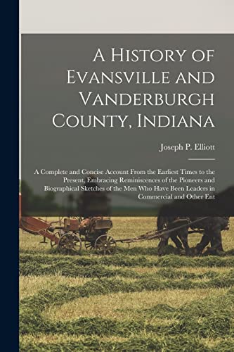 Stock image for A History of Evansville and Vanderburgh County, Indiana: A Complete and Concise Account From the Earliest Times to the Present, Embracing Reminiscence for sale by GreatBookPrices