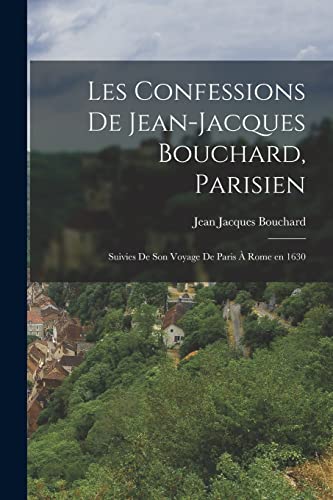 Stock image for Les Confessions de Jean-Jacques Bouchard, Parisien: Suivies de Son Voyage de Paris  Rome en 1630 for sale by GreatBookPrices