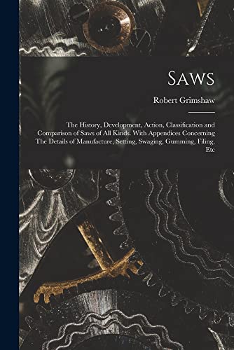 Stock image for Saws: The History, Development, Action, Classification and Comparison of Saws of all Kinds. With Appendices Concerning The D for sale by PBShop.store US