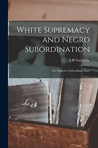 Imagen de archivo de White Supremacy and Negro Subordination; or, Negroes a Subordinate Race a la venta por PBShop.store US