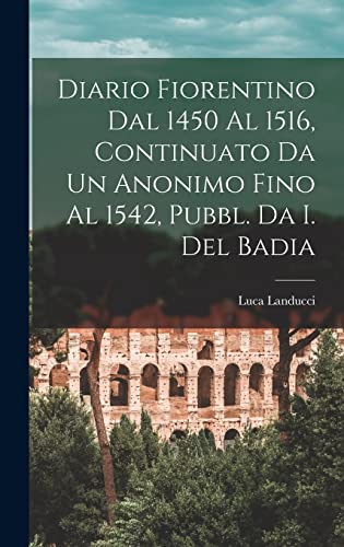 9781015844599: Diario Fiorentino Dal 1450 Al 1516, Continuato Da Un Anonimo Fino Al 1542, Pubbl. Da I. Del Badia (Italian Edition)