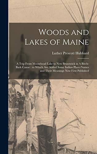 Beispielbild fr Woods and Lakes of Maine: A Trip From Moosehead Lake to New Brunswick in A Birch-bark Canoe: to Which are Added Some Indian Place-names and Their Meanings now First Published zum Verkauf von THE SAINT BOOKSTORE