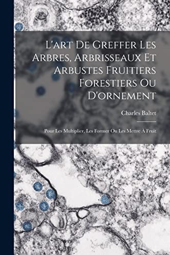 9781015848634: L'art De Greffer Les Arbres, Arbrisseaux Et Arbustes Fruitiers Forestiers Ou D'ornement: Pour Les Multiplier, Les Former Ou Les Mettre  Fruit