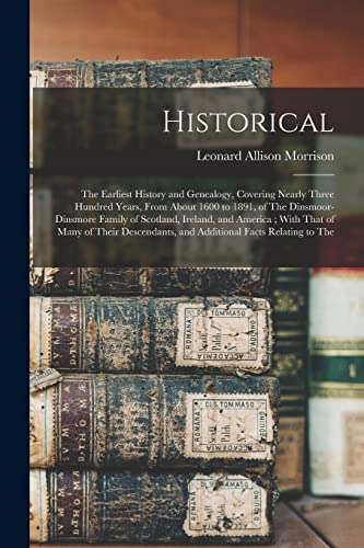 Stock image for Historical: The Earliest History and Genealogy, Covering Nearly Three Hundred Years, From About 1600 to 1891, of The Dinsmoor-Dinsmore Family of Scotl for sale by GreatBookPrices