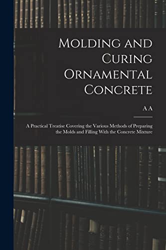 Imagen de archivo de Molding and Curing Ornamental Concrete; a Practical Treatise Covering the Various Methods of Preparing the Molds and Filling With the Concrete Mixture a la venta por PBShop.store US